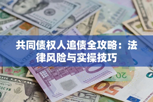 武汉共同债权人追债全攻略：法律风险与实操技巧