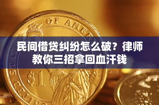 武汉民间借贷纠纷怎么破？律师教你三招拿回血汗钱