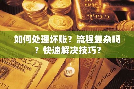 武汉如何处理坏账？流程复杂吗？快速解决技巧？