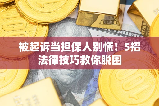 武汉被起诉当担保人别慌！5招法律技巧救你脱困