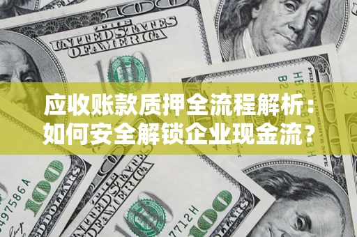 武汉应收账款质押全流程解析：如何安全解锁企业现金流？