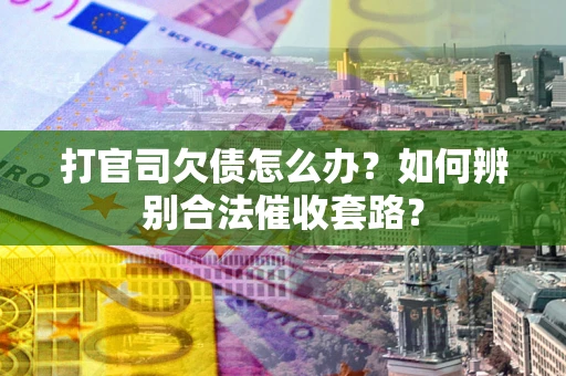 武汉打官司欠债怎么办？如何辨别合法催收套路？
