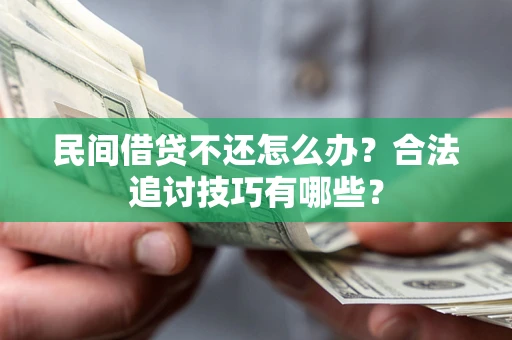 武汉民间借贷不还怎么办？合法追讨技巧有哪些？