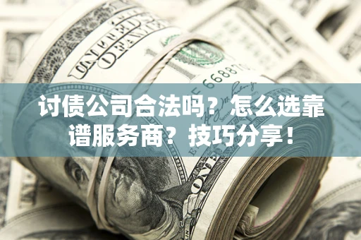 武汉讨债公司合法吗？怎么选靠谱服务商？技巧分享！