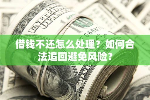 武汉借钱不还怎么处理？如何合法追回避免风险？