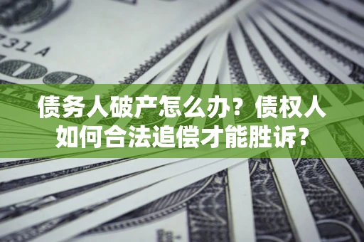 武汉债务人破产怎么办？债权人如何合法追偿才能胜诉？