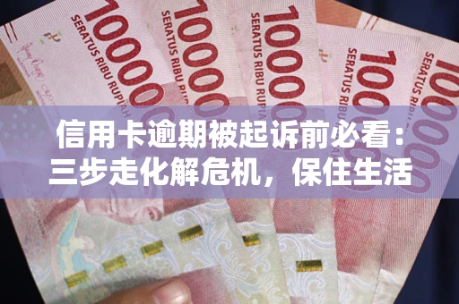 武汉信用卡逾期被起诉前必看：三步走化解危机，保住生活尊严