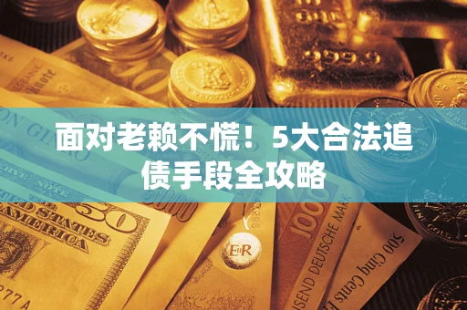 武汉面对老赖不慌！5大合法追债手段全攻略