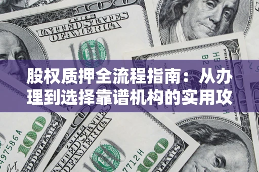 武汉股权质押全流程指南：从办理到选择靠谱机构的实用攻略