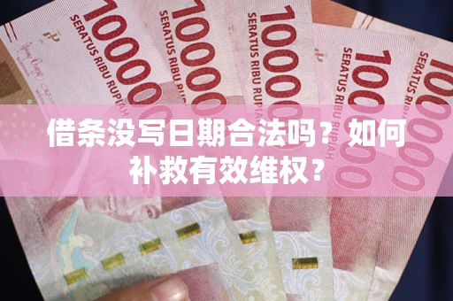 武汉借条没写日期合法吗？如何补救有效维权？