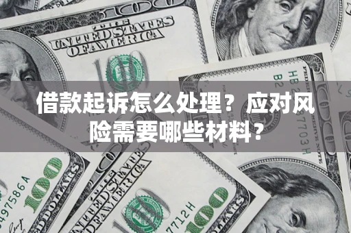 武汉借款起诉怎么处理？应对风险需要哪些材料？