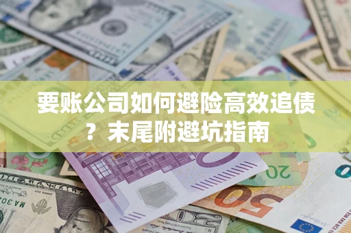 武汉要账公司如何避险高效追债？末尾附避坑指南