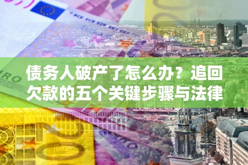 武汉债务人破产了怎么办？追回欠款的五个关键步骤与法律策略