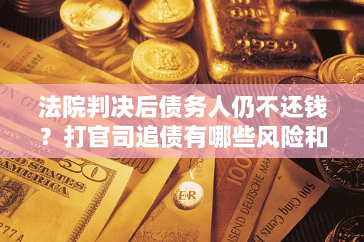 武汉法院判决后债务人仍不还钱？打官司追债有哪些风险和技巧？