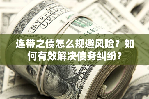 武汉连带之债怎么规避风险？如何有效解决债务纠纷？