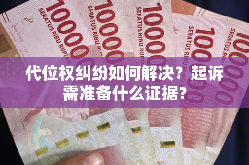 武汉代位权纠纷如何解决？起诉需准备什么证据？