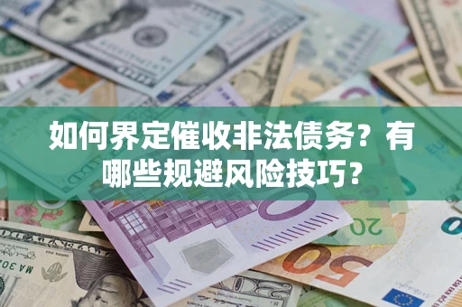 武汉如何界定催收非法债务？有哪些规避风险技巧？