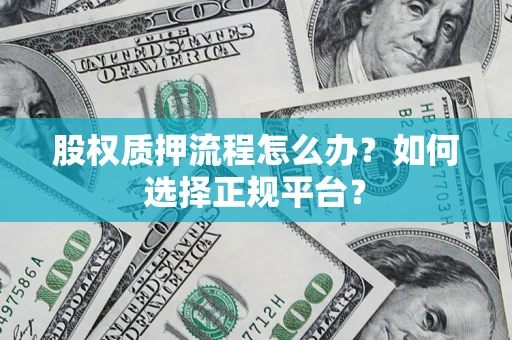 武汉股权质押流程怎么办？如何选择正规平台？