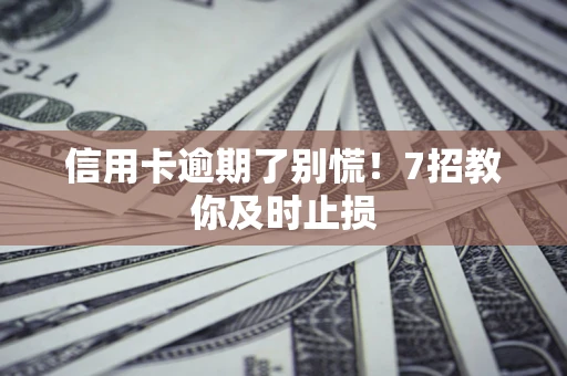 武汉信用卡逾期了别慌！7招教你及时止损