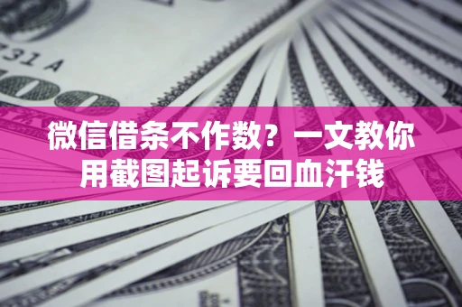 武汉微信借条不作数？一文教你用截图起诉要回血汗钱
