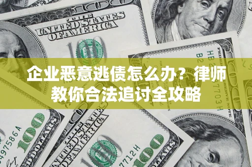 武汉企业恶意逃债怎么办？律师教你合法追讨全攻略