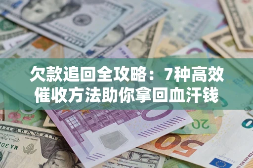 武汉欠款追回全攻略：7种高效催收方法助你拿回血汗钱