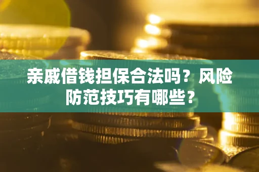 武汉亲戚借钱担保合法吗？风险防范技巧有哪些？