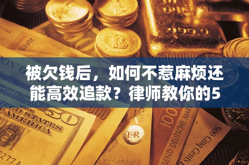 武汉被欠钱后，如何不惹麻烦还能高效追款？律师教你的5步合法讨债法