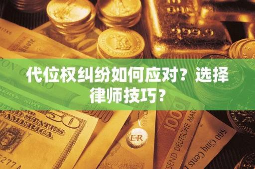 武汉代位权纠纷如何应对？选择律师技巧？