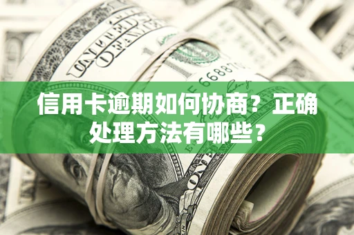 武汉信用卡逾期如何协商？正确处理方法有哪些？