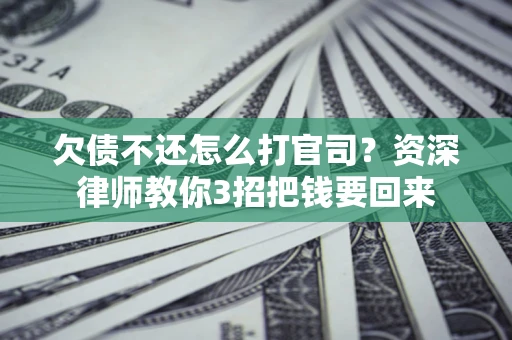 武汉欠债不还怎么打官司？资深律师教你3招把钱要回来