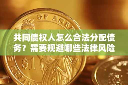 武汉共同债权人怎么合法分配债务？需要规避哪些法律风险？