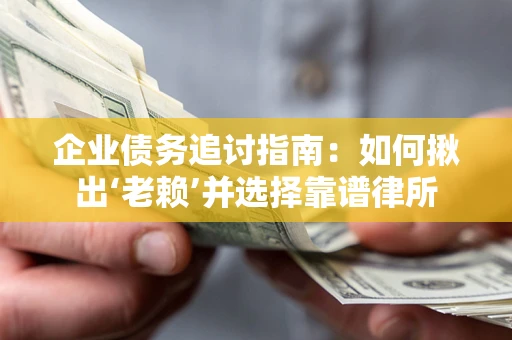 武汉企业债务追讨指南：如何揪出‘老赖’并选择靠谱律所