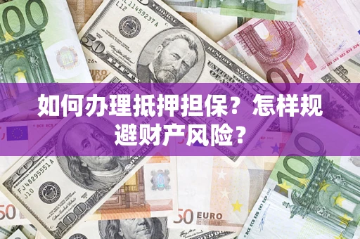 武汉如何办理抵押担保？怎样规避财产风险？
