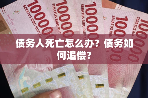 武汉债务人死亡怎么办？债务如何追偿？