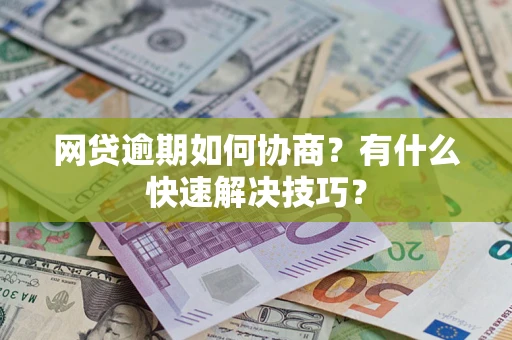 武汉网贷逾期如何协商？有什么快速解决技巧？