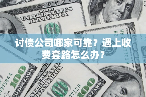 武汉讨债公司哪家可靠？遇上收费套路怎么办？