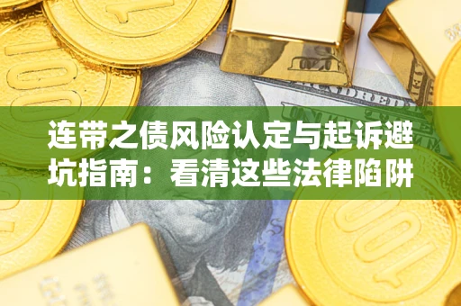 武汉连带之债风险认定与起诉避坑指南：看清这些法律陷阱，避免无辜背债