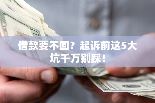 武汉借款要不回？起诉前这5大坑千万别踩！