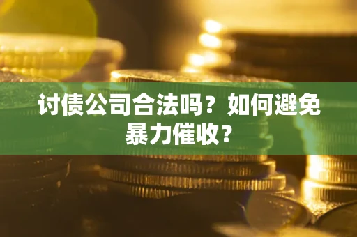 武汉讨债公司合法吗？如何避免暴力催收？