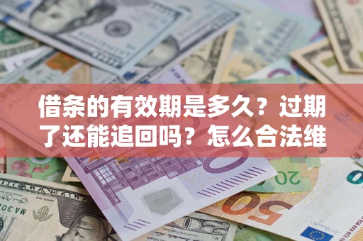 武汉借条的有效期是多久？过期了还能追回吗？怎么合法维权？