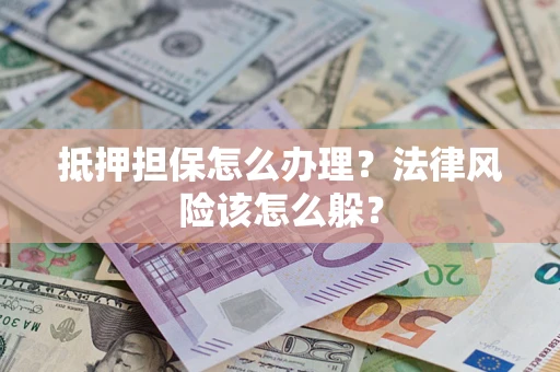 武汉抵押担保怎么办理？法律风险该怎么躲？