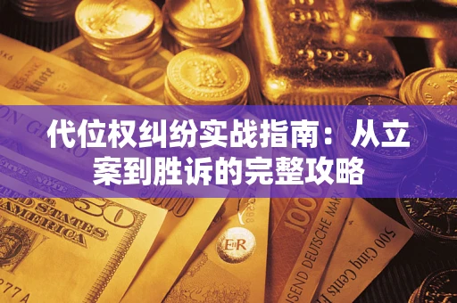 武汉代位权纠纷实战指南：从立案到胜诉的完整攻略