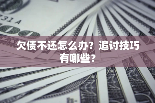 武汉欠债不还怎么办？追讨技巧有哪些？