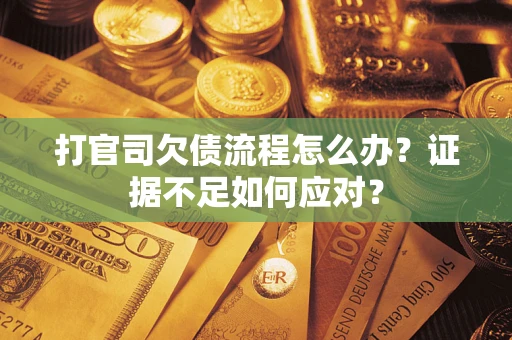 武汉打官司欠债流程怎么办？证据不足如何应对？