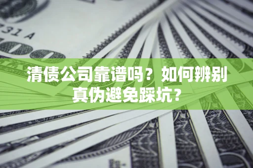 武汉清债公司靠谱吗？如何辨别真伪避免踩坑？