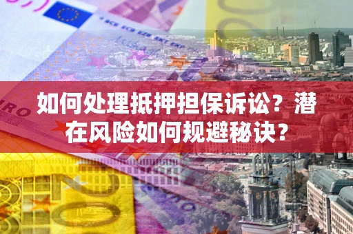 武汉如何处理抵押担保诉讼？潜在风险如何规避秘诀？