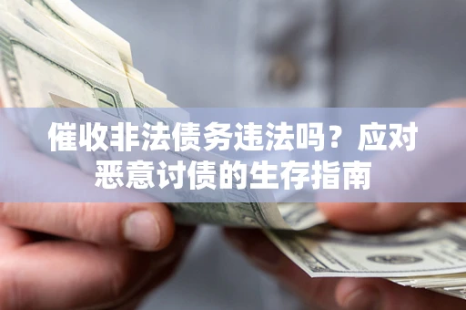 武汉催收非法债务违法吗？应对恶意讨债的生存指南