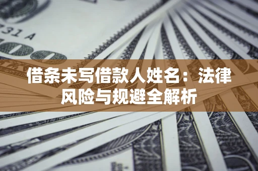 武汉借条未写借款人姓名：法律风险与规避全解析