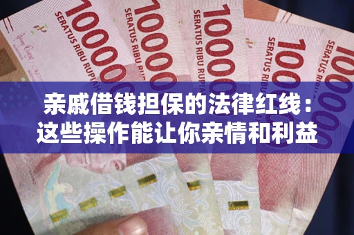 武汉亲戚借钱担保的法律红线：这些操作能让你亲情和利益两不误